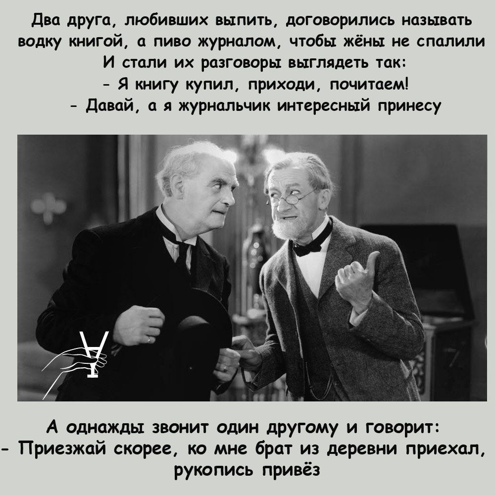 Два друга любивших выпить договорились называть водку книгой а пиво журналом чтобы жёны не спалили И столи их разговоры выглядеть так Я книгу купил приходи почитаем Давай а я журнальчик интересный принесу А однажды звонит один другому и говорит Приезжай скорее ко мне брат из деревни приежал рукопись привёз