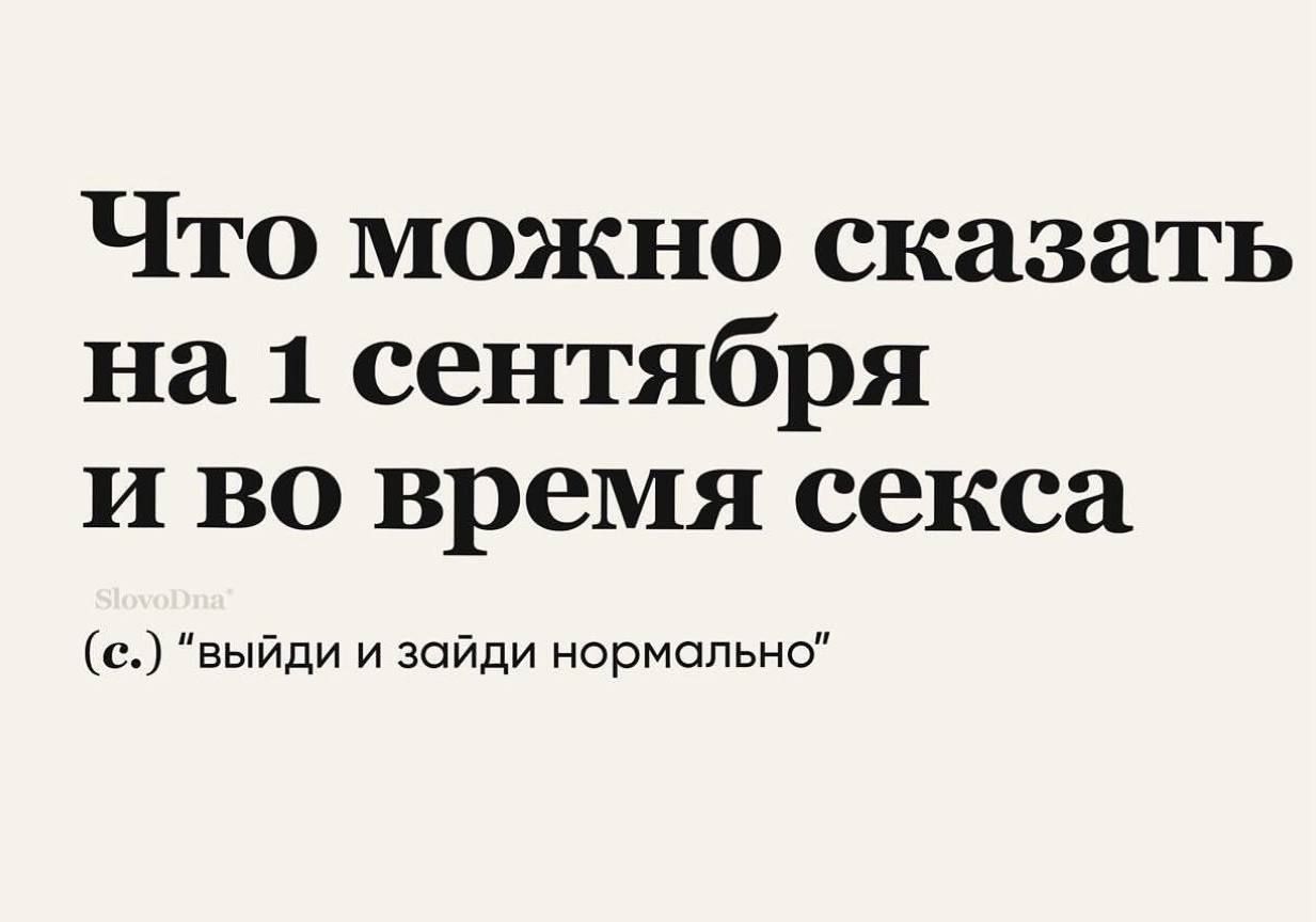 Что можно сказать на 1 сентября и во время секса е выйди и зайди нормально