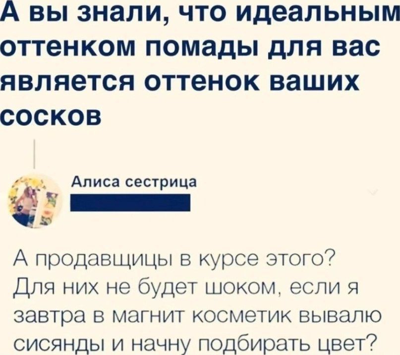 А вы знали что идеальным оттенком помады для вас является оттенок ваших сосков Алиса сестрица А продавщицы в курсе этого Для них не будет шоком если я завтра в магнит косметик вывалю сисянды и начну подбирать цвет