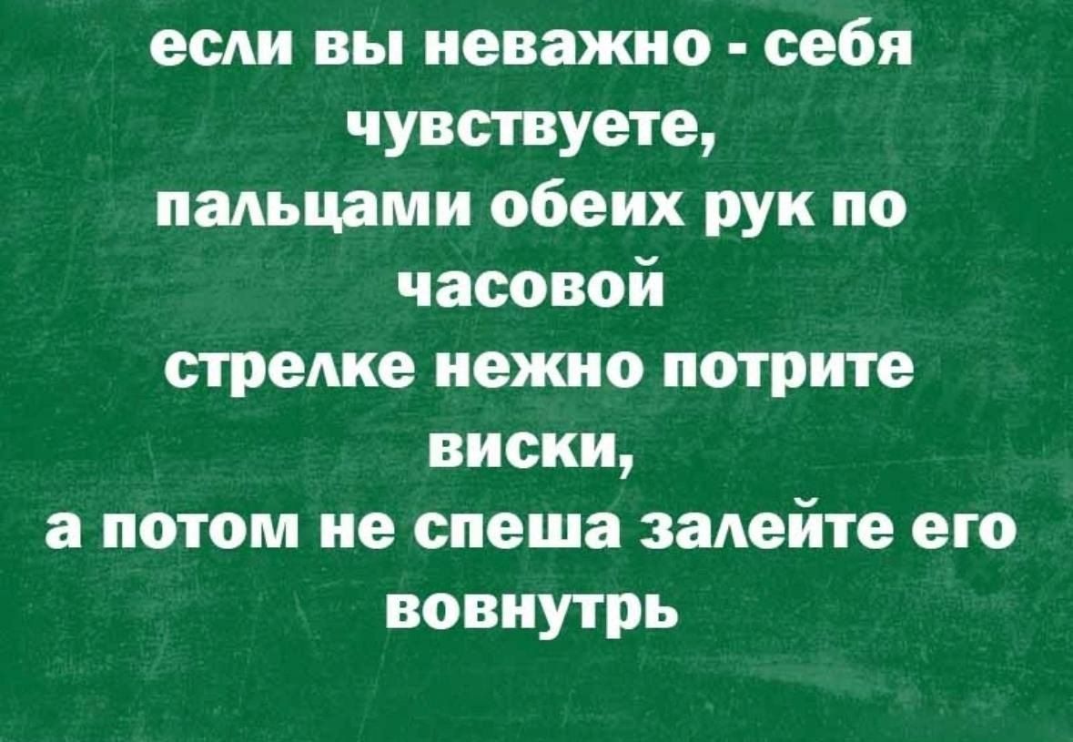 если вы неважно себя чувствуете пальцами обеих рук по часовой стрелке нежно потрите виски а потом не спеша залейте его вовнутрь