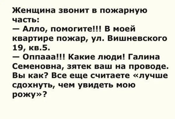 Женщина звонит в пожарную часть Алло помогите В моей квартире пожар ул Вишневского 19 кв5 Оппааа Какие люди Галина Семеновна зятек ваш на проводе Вы как Все еще считаете лучше сдохнуть чем увидеть мою рожу