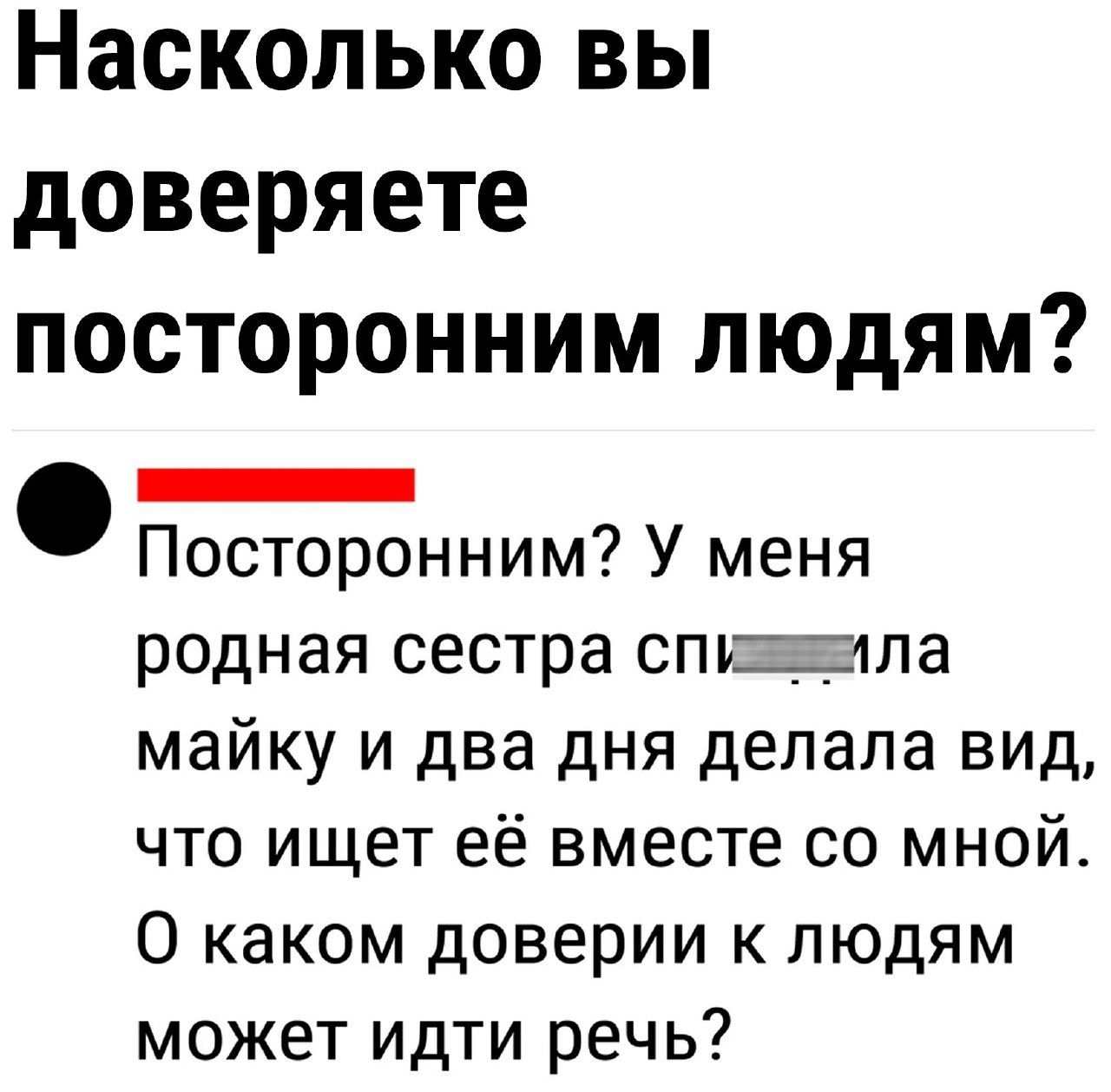 Насколько вы доверяете посторонним людям НЕНИЕЕЕЕНИЕЫЙ Посторонним У меня родная сестра спижаила майку и два дня делала вид что ищет её вместе со мной О каком доверии к людям может идти речь