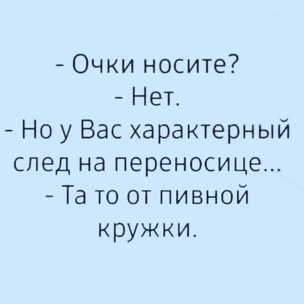 Очки носите Нет Но у Вас характерный след на переносице Та то от пивной кружки