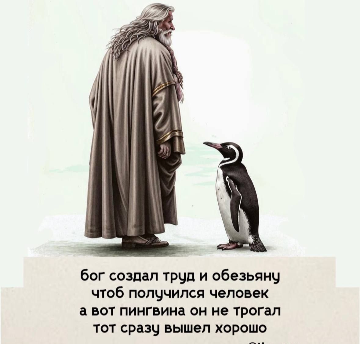 бог создал труд и обезьяну чтоб получился человек а вот пингвина он не трогал тот сразу вышел хорошо