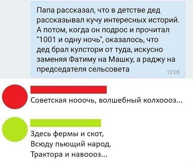 Папа рассказал что в детстве дед рассказывал кучу интересных историй А потом когда он подрос и прочитал 1001 и одну ночь оказалось что дед брал кулстори от туда искусно заменяя Фатиму на Машку а раджу на председателя сельсовета н Советская нооочь волшебный колхоооз Здесь фермы и скот Всюду пьющий народ Трактора и навоооз