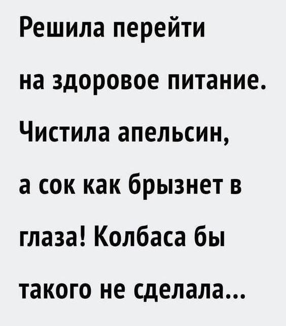 Решила перейти на здоровое питание Чистила апельсин а сок как брызнет в глаза Колбаса бы такого не сделала