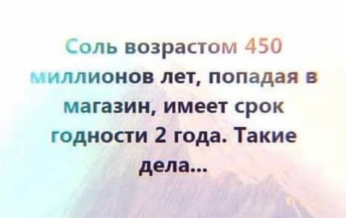 Соль возрастом 450 миллионов лет попадая в магазин имеет срок годности 2 года Такие дела