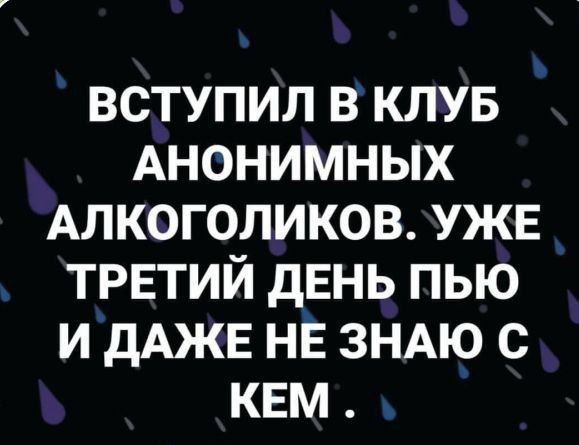 ъ ВСТУПИЛ В КЛУБ АНОНИМНЫХ АЛКОГОЛИКОВ УЖЕ ТРЕТИЙ ДЕНЬ ПЬЮ И ДАЖЕ НЕ ЗНАЮ С КЕМ