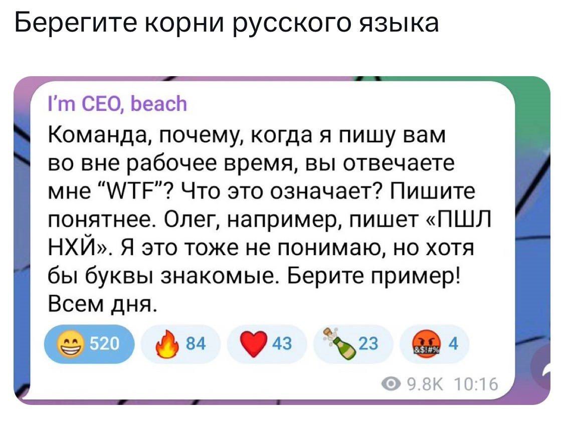 Берегите корни русского языка т СЕО БеасЪ Команда почему когда я пишу вам во вне рабочее время вы отвечаете мне ТЕ Что это означает Пишите понятнее Олег например пишет ПШЛ НХЙ Я это тоже не понимаю но хотя бы буквы знакомые Берите пример Всем дня а фм Ф г к