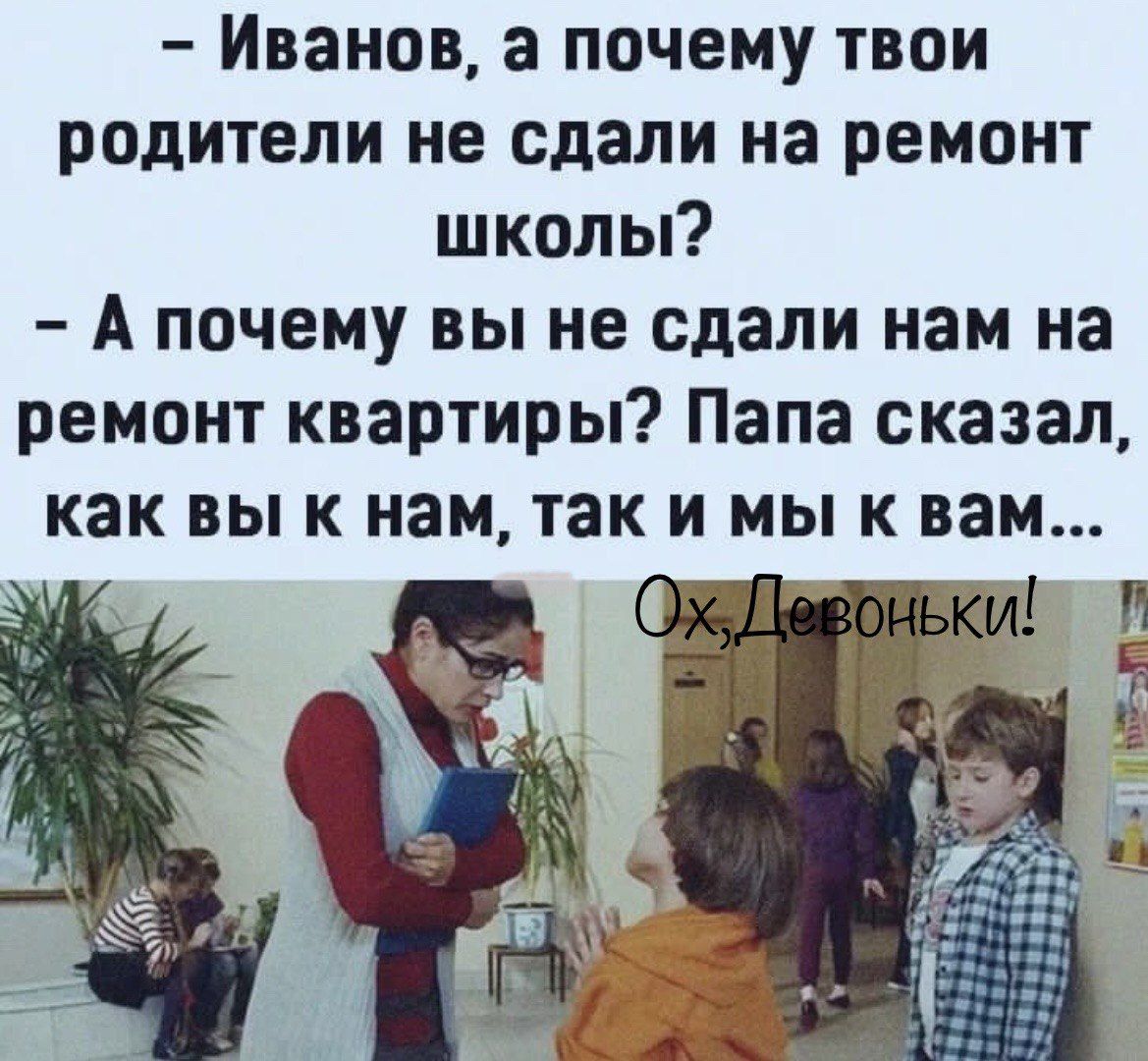 Иванов а почему твои родители не сдали на ремонт школы Апочему вы не сдали нам на ремонт квартиры Папа сказал как вы к нам так и мы к вам 3