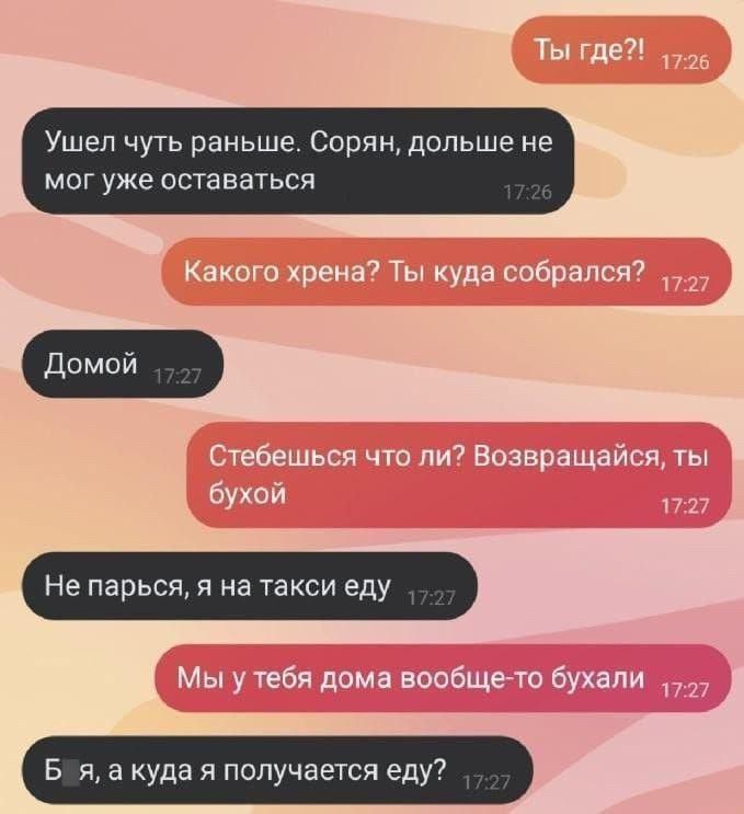 Ушел чуть раньше Сорян дольше не мог уже оставаться Не парься я на такси еду Бля а куда я получается еду