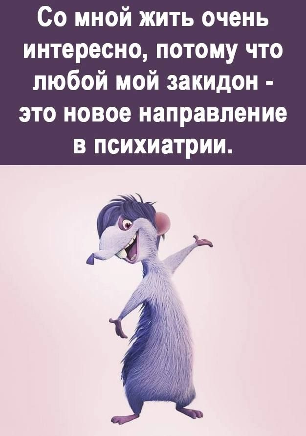 Со мной жить очень интересно потому что любой мой закидон это новое направление в психиатрии