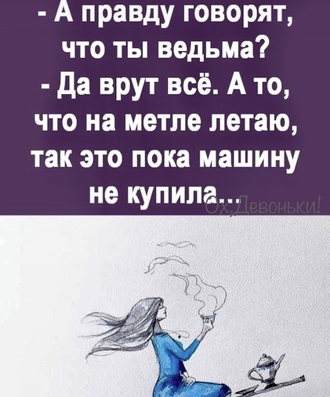 А правду говорят что ты ведьма Да врут всё А то что на метле летаю так это пока машину не купила