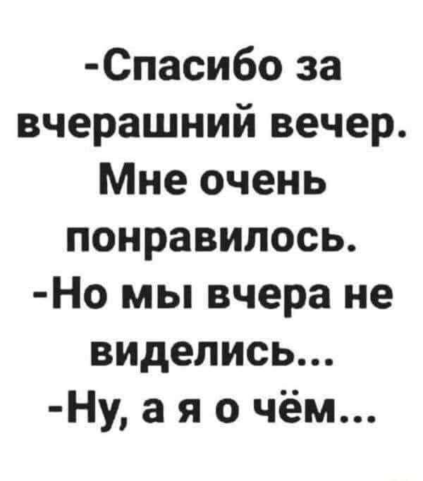 Спасибо за вчерашний вечер Мне очень понравилось Но мы вчера не виделись Ну а я о чём