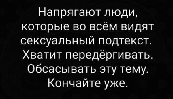 Напрягают люди которые во всём видят сексуальный подтекст Хватит передёргивать Обсасывать эту тему Кончайте уже