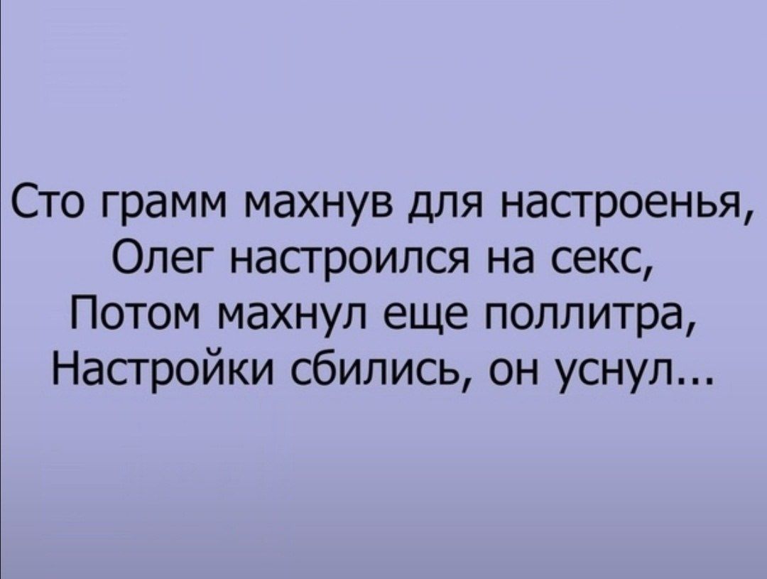 Сто грамм махнув для настроенья Олег настроился на секс Потом махнул еще поллитра Настройки сбились он уснул