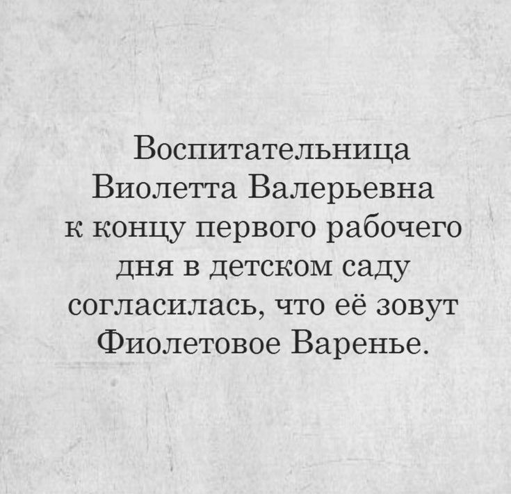 Воспитательница Виолетта Валерьевна к концу первого рабочего дня в детском саду согласилась что её зовут Фиолетовое Варенье