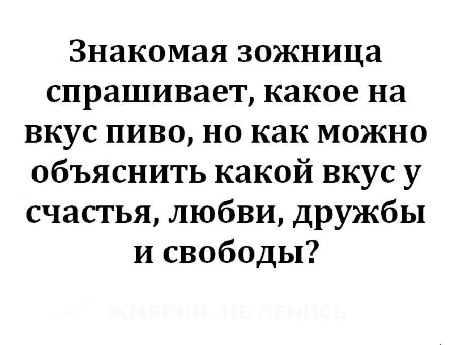 Знакомая зожница спрашивает какое на вкус пиво но как можно объяснить какой вкус у счастья любви дружбы и свободы