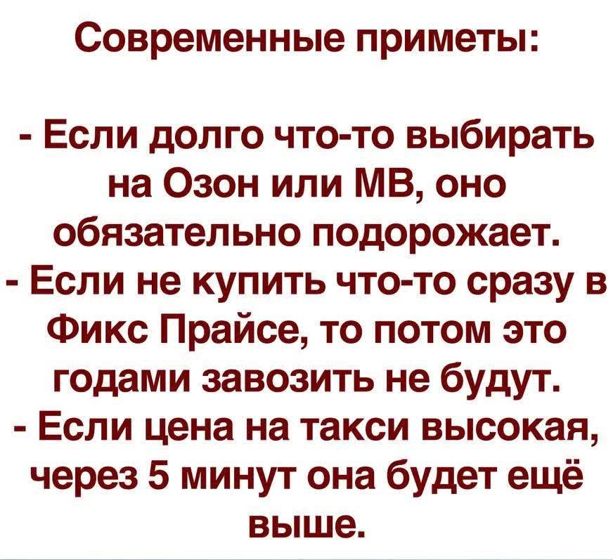 Современные приметы Если долго что то выбирать на Озон или МВ оно обязательно подорожает Если не купить что то сразу в Фикс Прайсе то потом это годами завозить не будут Если цена на такси высокая через 5 минут она будет ещё выше