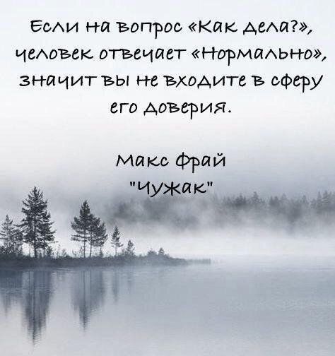 Если на вопрос как Ддела челоъвек отвечает НОРМЛАЬНФ значит вы не входите сферу его доверия