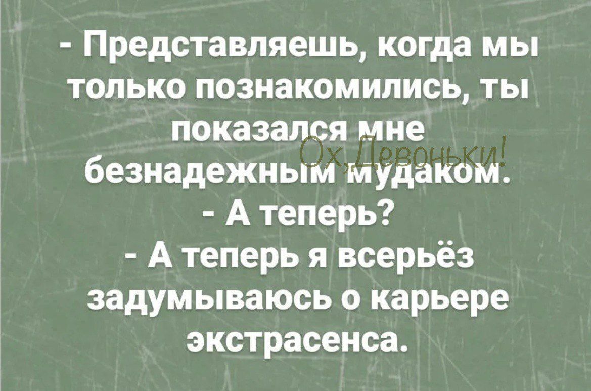 Представляешь когда мы только познакомились ты показался мне безнадежным мудаком Атеперь Атеперь я всерьёз задумываюсь о карьере экстрасенса