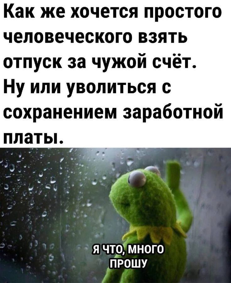 Как же хочется простого человеческого взять отпуск за чужой счёт Ну или уволиться с сохранением заработной платы Я ЧТО мНОГО ПРОШУ