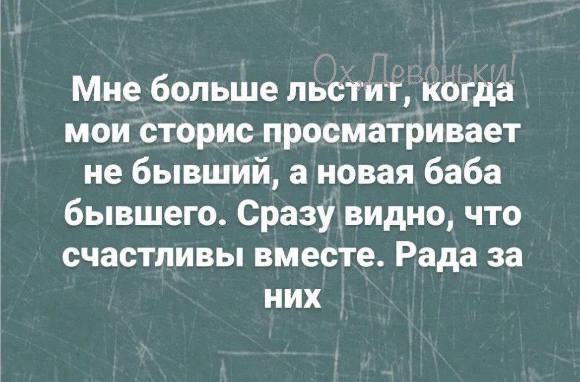 Мне больше льстит когда мои сторис просматривает не бывший а новая баба бывшего Сразувидно что счастливы вместе Рада за них