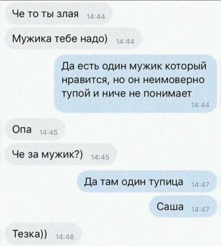 Че то ты злая 44 Мужика тебе надо лл Да есть один мужик который нравится но он неимоверно тупой и ниче не понимает 1444 Опа Че за мужик 4а Да там один тупица 147 Саша 117 Тезка 4