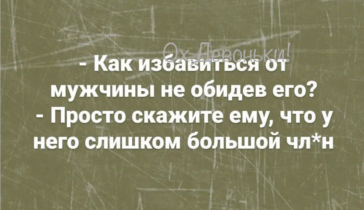 Как избавиться от мужчины не обидев его Просто скажите ему что у него слишком большой члн