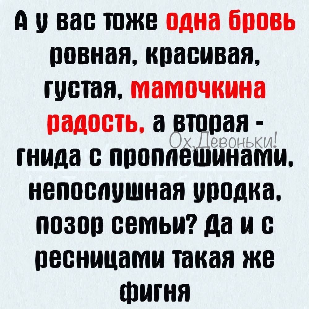 й у вас тоже одна бровь ровная красивая густая мамочкина радость а вторая гнида с проплешинами непослушная уподка позор семьи Да и с ресницами такая же фФигНя