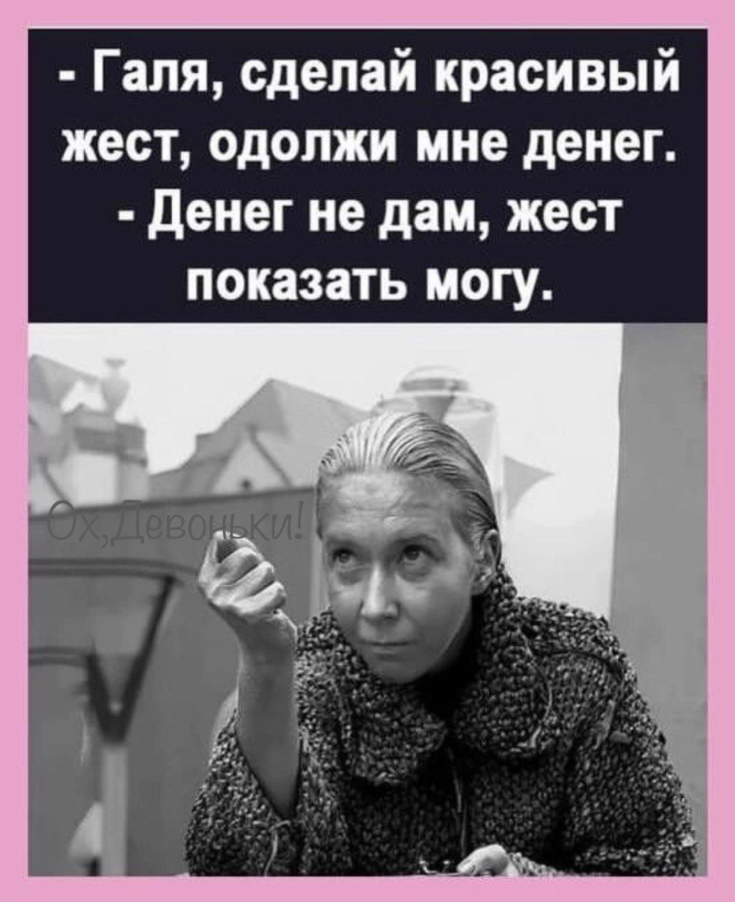 Галя сделай красивый жест одолжи мне денег Денег не дам жест показать могу