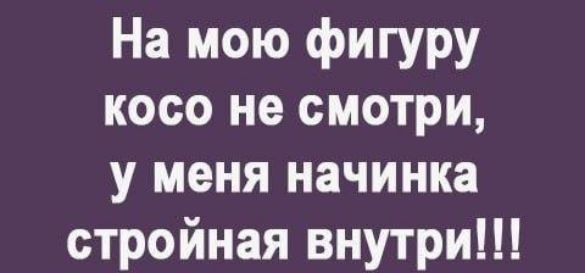 На мою фигуру косо не смотри у меня начинка стройная внутри