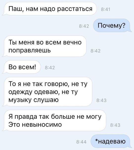 Паш нам надо расстаться Почему Ты меня во всем вечно поправляешь Во всем То я не так говорю не ту одежду одеваю не ту музыку слушаю Я правда так больше не могу Это невыносимо надеваю