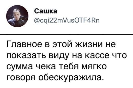 Сашка са22ти5ОТЕ4АВп Главное в этой жизни не показать виду на кассе что сумма чека тебя мягко говоря обескуражила