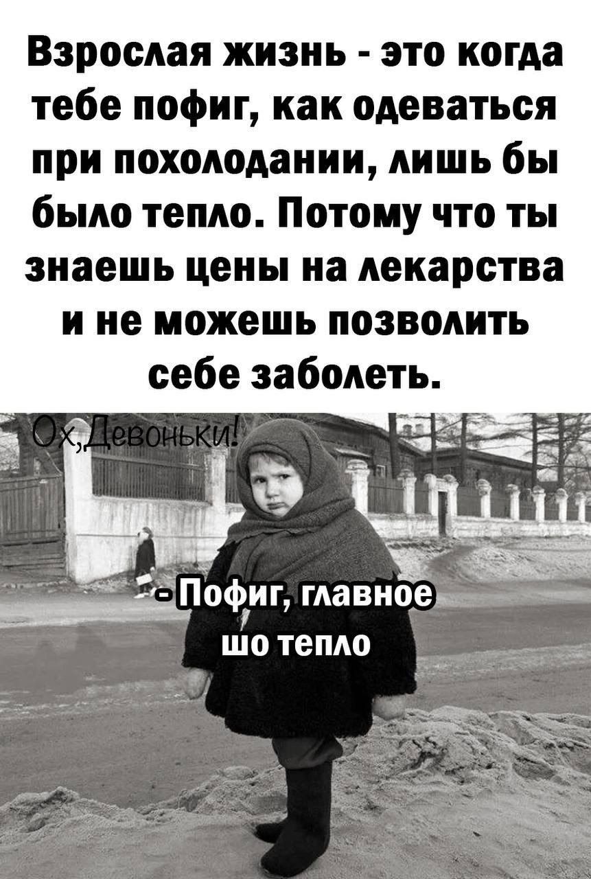 Взрослая жизнь это когда тебе пофиг как одеваться при похолодании лишь бы было тепло Потому что ты знаешь цены на лекарства и не можешь позволить себе заболеть Пофиг главное шо тепло