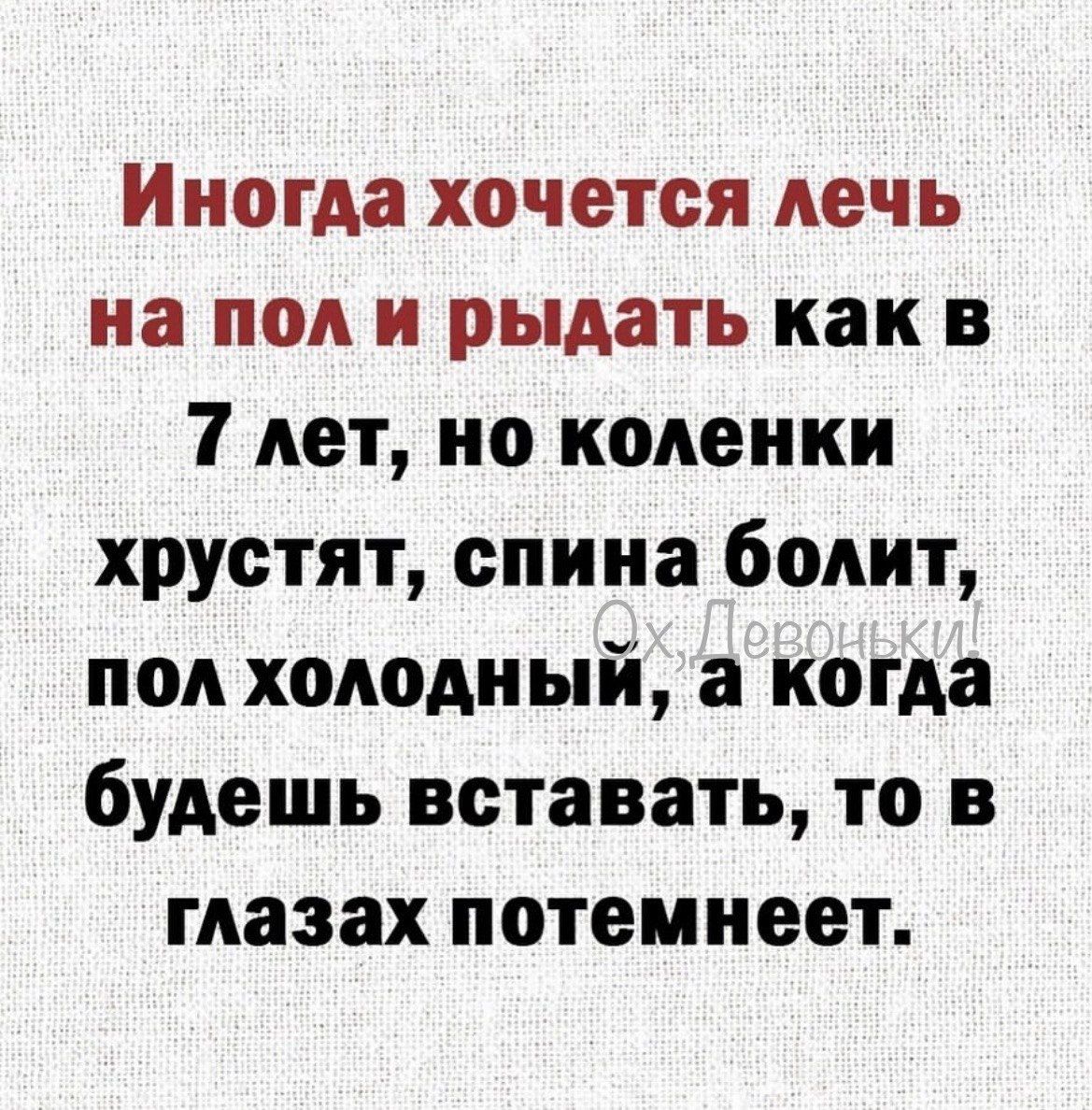 Иногда хочется лечь на пол и рыдать как в 7 лет но коленки хрустят спина болит пол холодный а когда будешь вставать то в глазах потемнеет