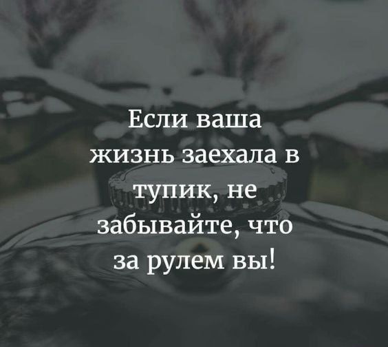 Есливаша жизнь заехала в тупик не забывайте что за рулем вы