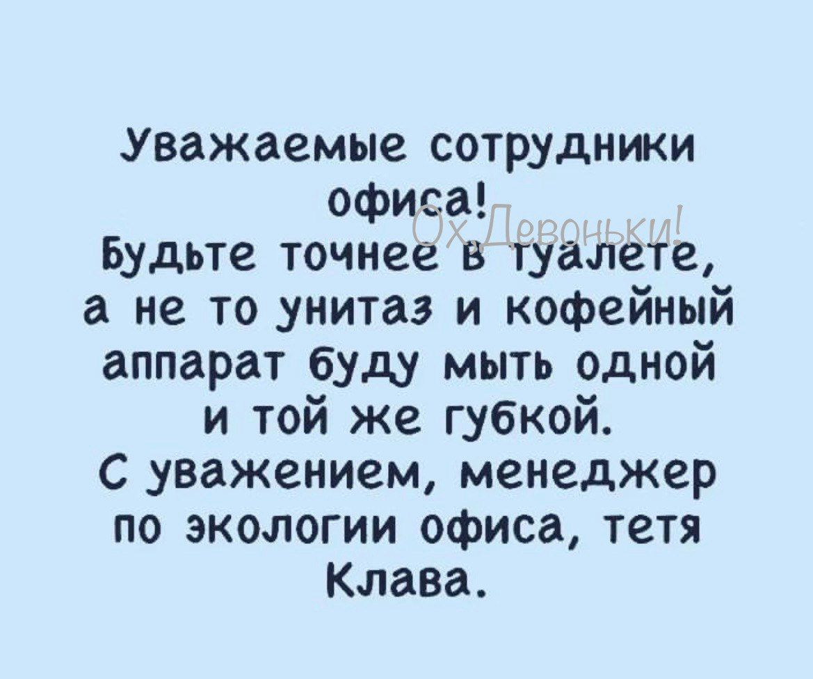 Ууважаемые сотрудники офиса Будьте точнее в туалете а не то унитаз и кофейный аппарат буду мыть одной и той же губкой С уважением менеджер по экологии офиса тетя Клава