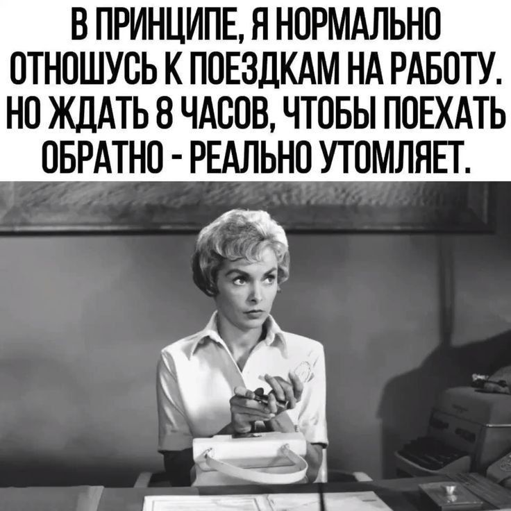 В ПРИНЦИПЕ Я НОРМАЛЬНО ОТНОШУСЬ К ПОЕЗДКАМ НА РАБОТУ НО ЖДАТЬ 8 ЧАСОВ ЧТОБЫ ПОЕХАТЬ ОБРАТНО РЕАЛЬНО УТОМЛЯЕТ