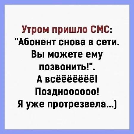 Утром пришло СМС Абонент снова в сети Вы можете ему позвонить А всёёвёвёё Поздноооооо Я уже протрезвела