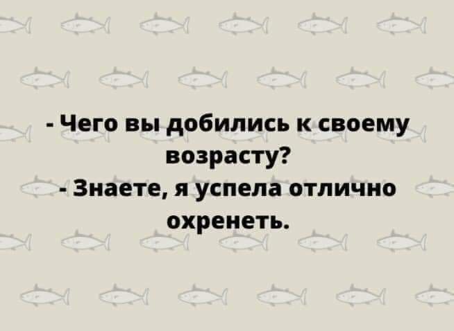 Чего вы добились к своему возрасту Знаете я успела отлично охренеть