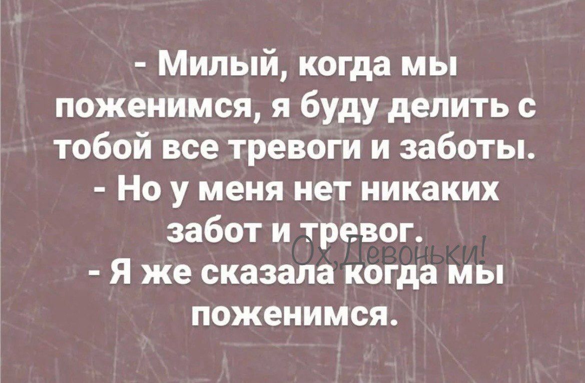 Милый когда мы поженимся я буду делить с тобой все тревоги и заботы Но у меня нет никаких забот и тревог Я же сказала когда мы поженимся