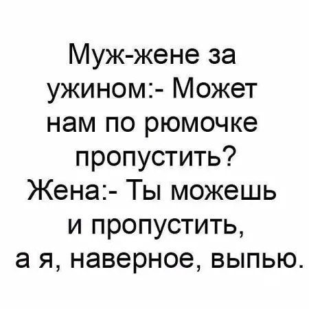 Муж жене за ужином Может нам по рюмочке пропустить Жена Ты можешь и пропустить ая наверное выпью