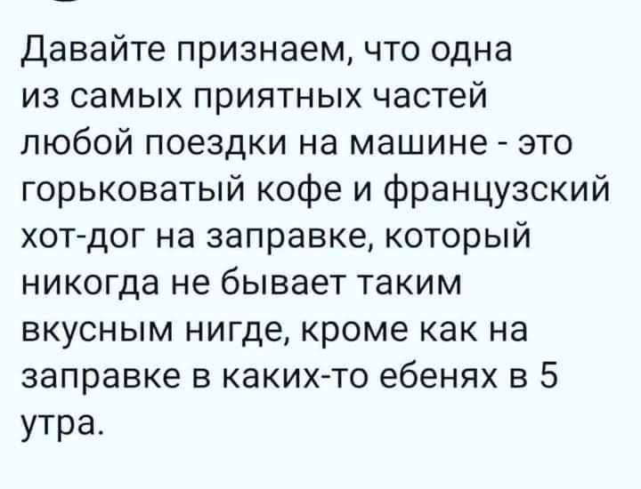 Давайте признаем что одна из самых приятных частей любой поездки на машине это горьковатый кофе и французский хот дог на заправке который никогда не бывает таким вкусным нигде кроме как на заправке в каких то ебенях в 5 утра