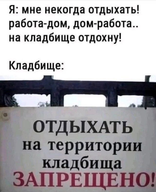 Я мне некогда отдыхать работа дом дом работа на кладбище отдохну Кладбище ОТДЫХАТЬ на территории кладбища ЗАПРЕЩЕНО