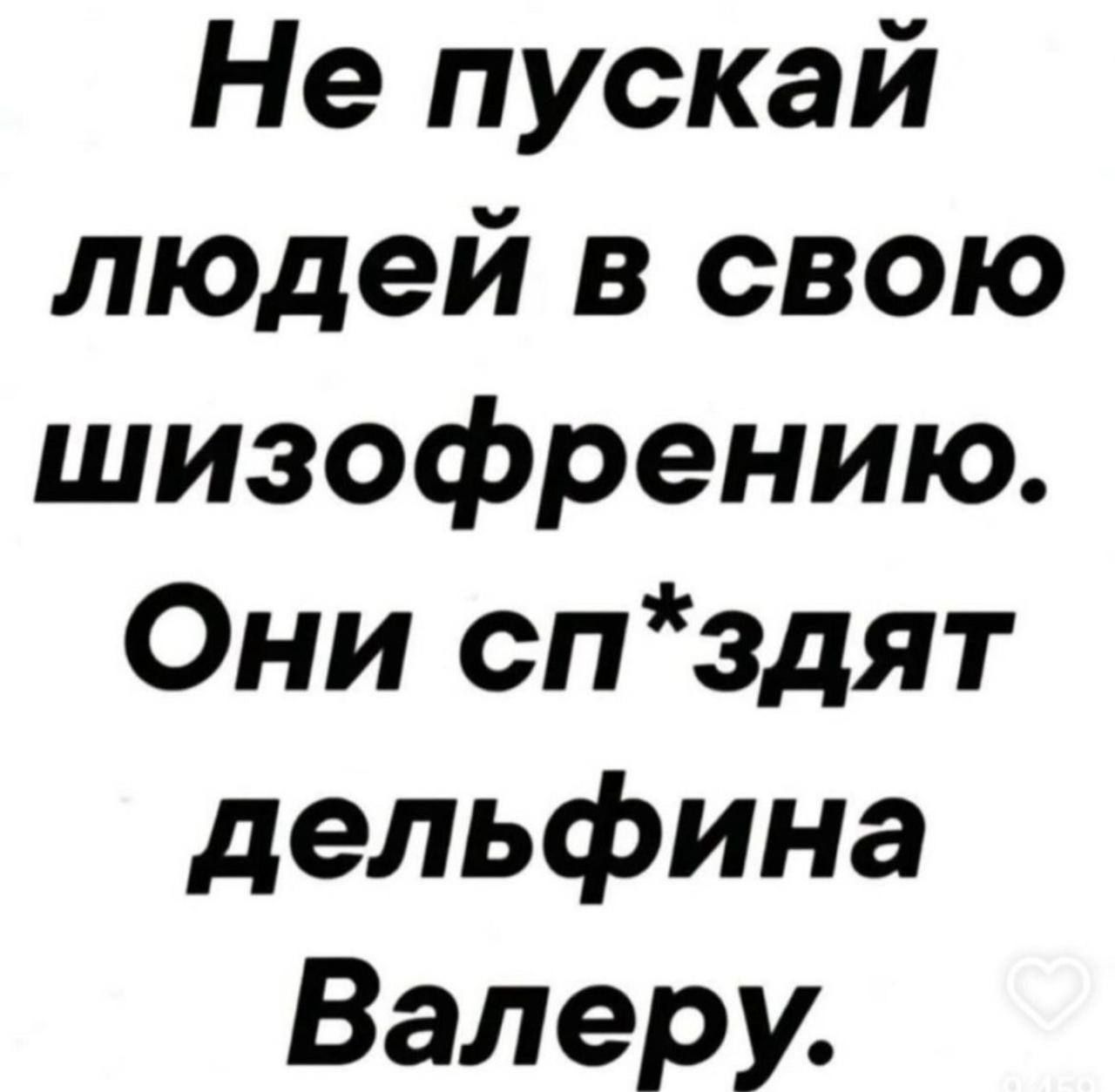 Не пускай людей в свою шизофрению Они спздят дельфина Валеру