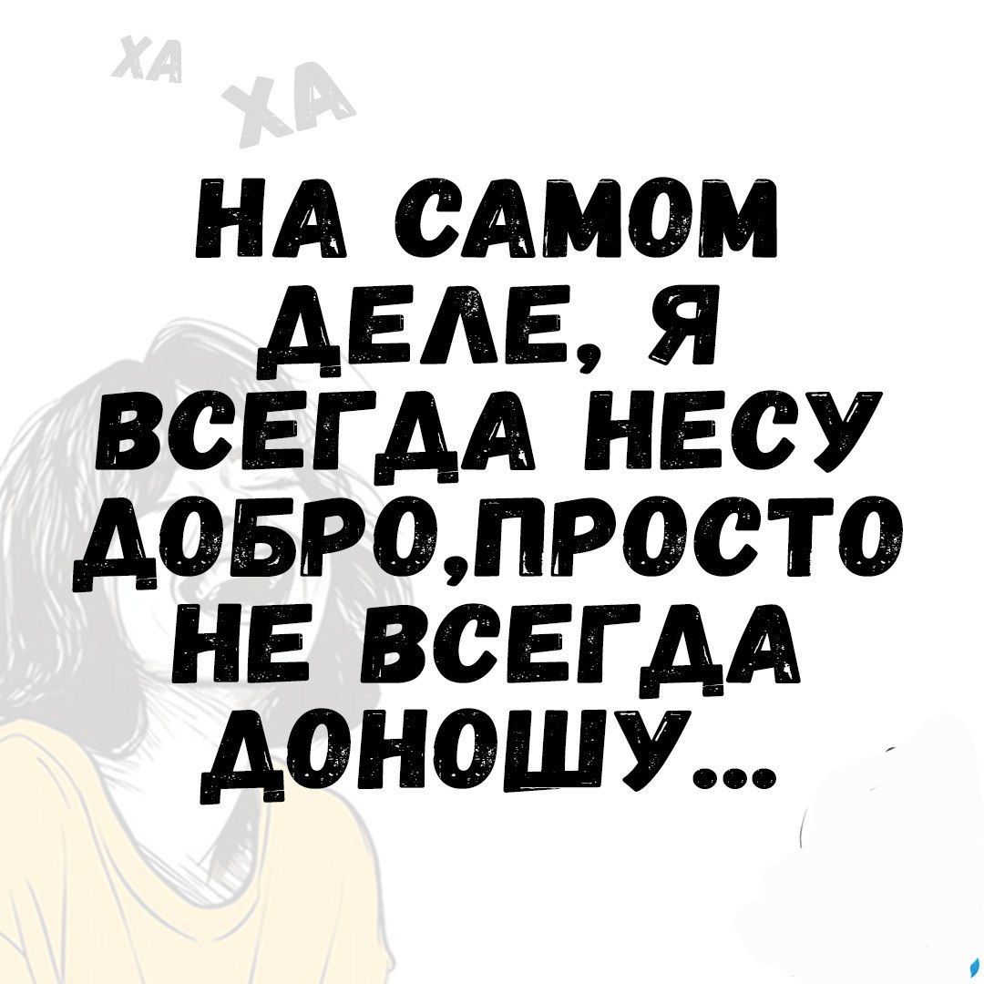 НА САМОМ ДЕЛЕ Я ВСЕГДА НЕСУ ДОБРОПРОСТО НЕ ВСЕГДА ДОНОШУ
