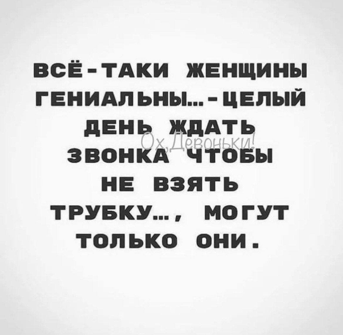 ВСсЁ ТАКИ ЖЕНЩИНЫ ГЕНИАЛЬНЫ ЦЕЛЫЙ ДЕНЬ ЖДАТЬ ЗВОНКА ЧТтОБЫ НЕ ВЗЯТЬ ТРУБКУ МОГУТ только они