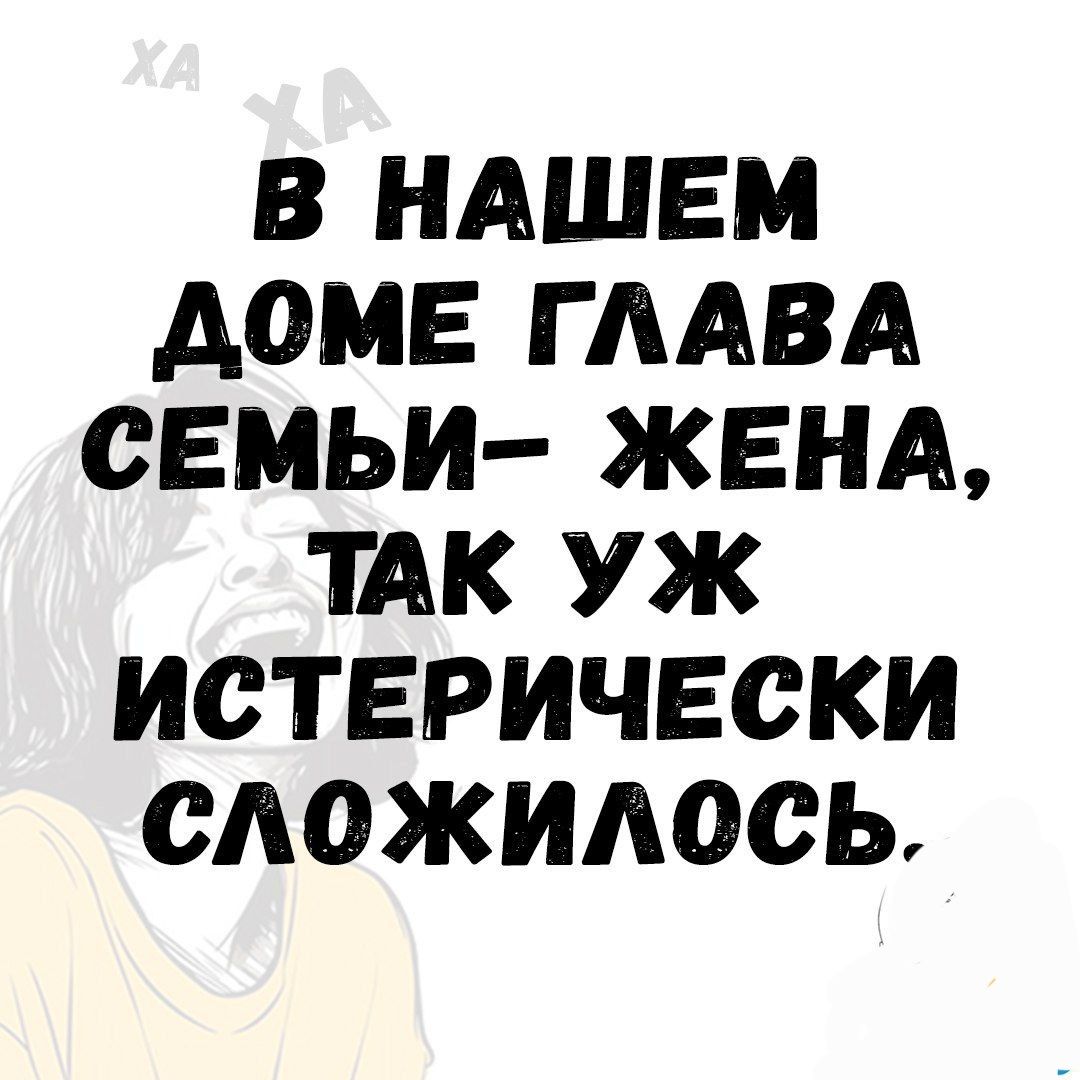 В НАШЕМ ДОМЕ ГЛАВА СЕМЬИ ЖЕНА ТАК УЖ ИСТЕРИЧЕСКИ СЛОожЖИЛОсСЬ