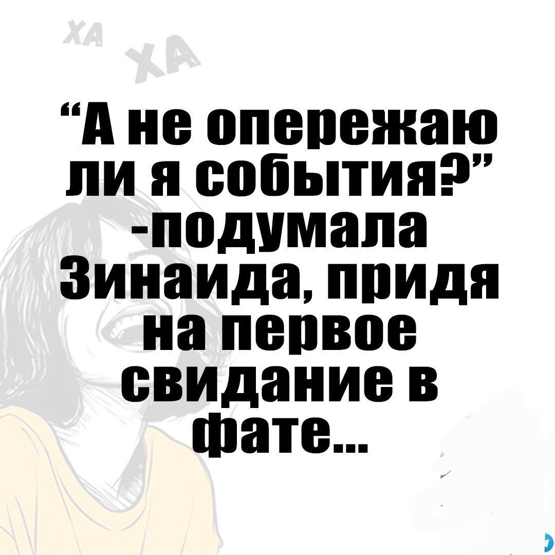 А не опепрежаю ли я события2 подумала Зинаида придя на первое свидание в ате